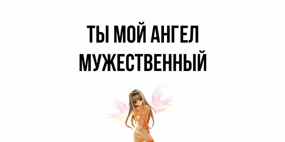 Открытка на каждый день с именем, Мужественный Ты мой ангел ангел, аниме Прикольная открытка с пожеланием онлайн скачать бесплатно 
