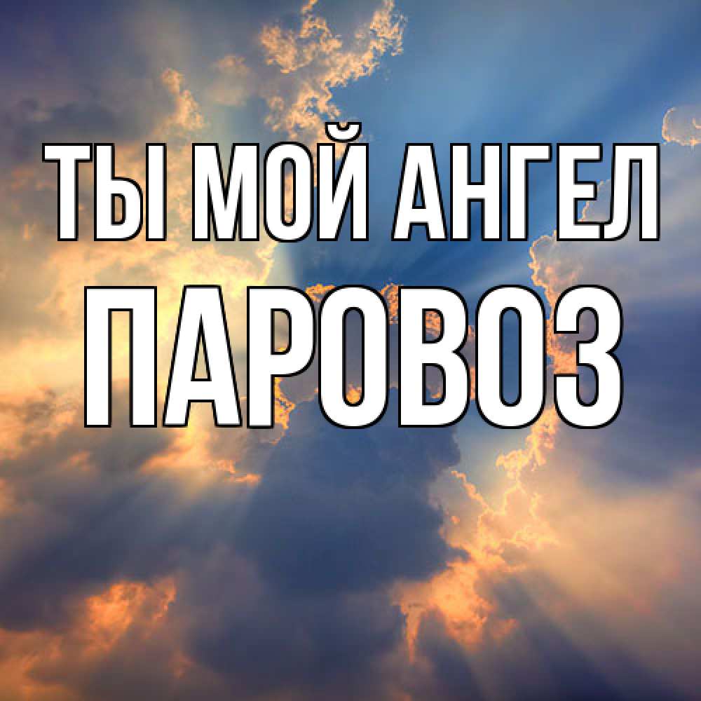 Открытка на каждый день с именем, Паровоз Ты мой ангел ангельский свет сквозь облака Прикольная открытка с пожеланием онлайн скачать бесплатно 