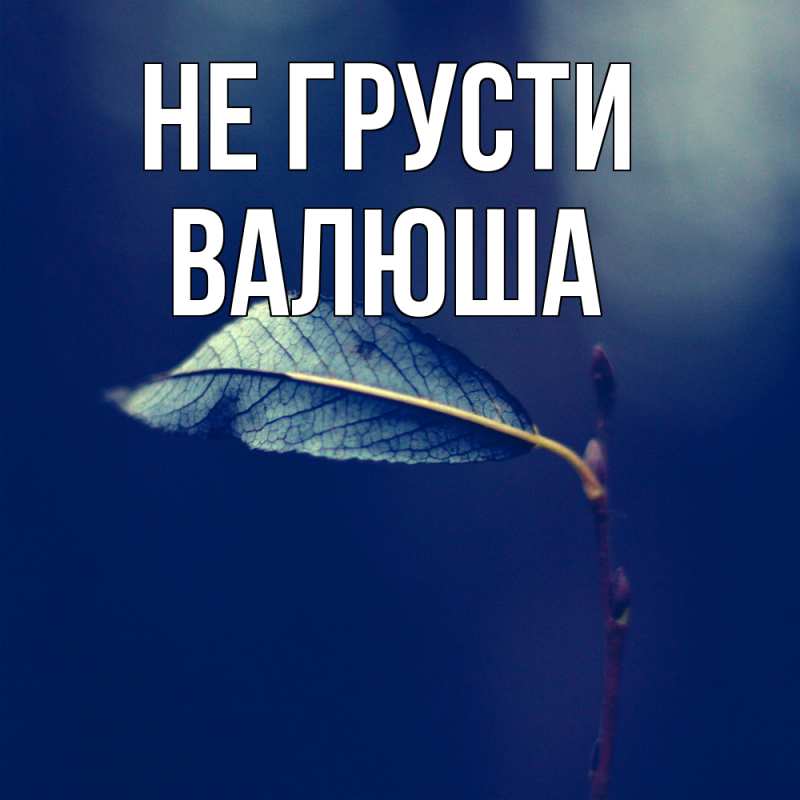 Картинка Не грусти, Валюша