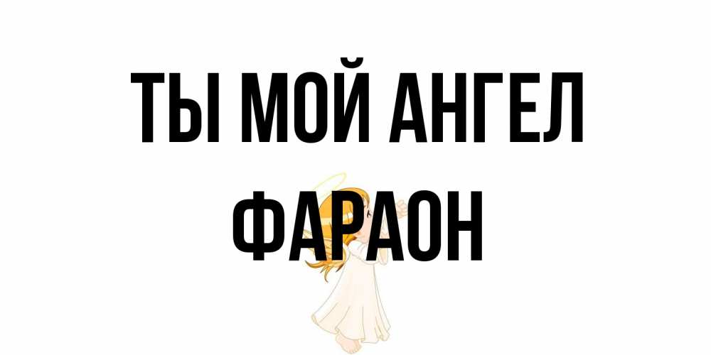 Открытка на каждый день с именем, Фараон Ты мой ангел ангел, девочка Прикольная открытка с пожеланием онлайн скачать бесплатно 