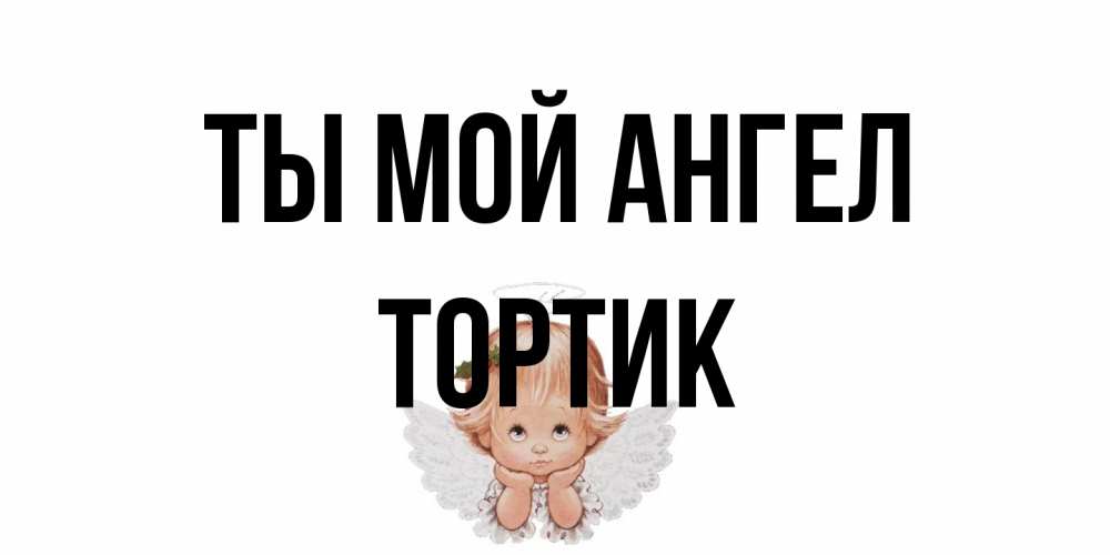 Открытка на каждый день с именем, Тортик Ты мой ангел ангел Прикольная открытка с пожеланием онлайн скачать бесплатно 