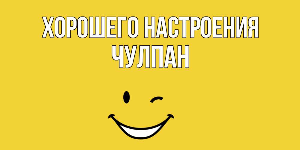 Открытка на каждый день с именем, Чулпан Хорошего настроения смайл Прикольная открытка с пожеланием онлайн скачать бесплатно 