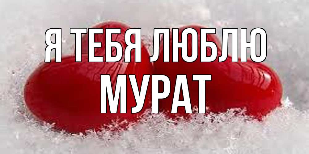 Открытка на каждый день с именем, Мурат Я тебя люблю вечная любовь Прикольная открытка с пожеланием онлайн скачать бесплатно 