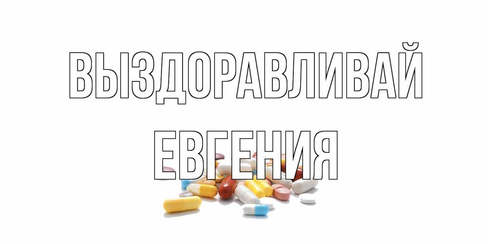 Открытка на каждый день с именем, Евгения Выздоравливай пожелания скорейшего выздоровления с именами Прикольная открытка с пожеланием онлайн скачать бесплатно 