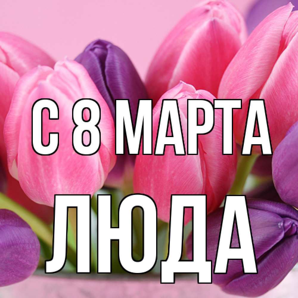 Открытка на каждый день с именем, Люда C 8 МАРТА маме 1 Прикольная открытка с пожеланием онлайн скачать бесплатно 