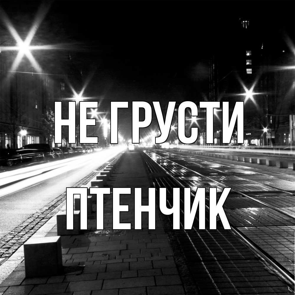Открытка на каждый день с именем, Птенчик Не грусти ночной проспект Прикольная открытка с пожеланием онлайн скачать бесплатно 