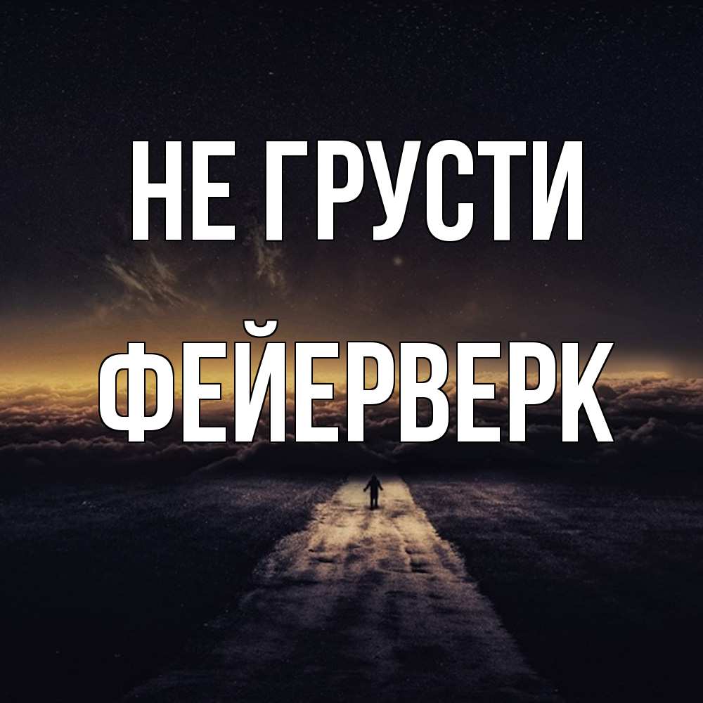 Открытка на каждый день с именем, Фейерверк Не грусти дорога в никуда Прикольная открытка с пожеланием онлайн скачать бесплатно 