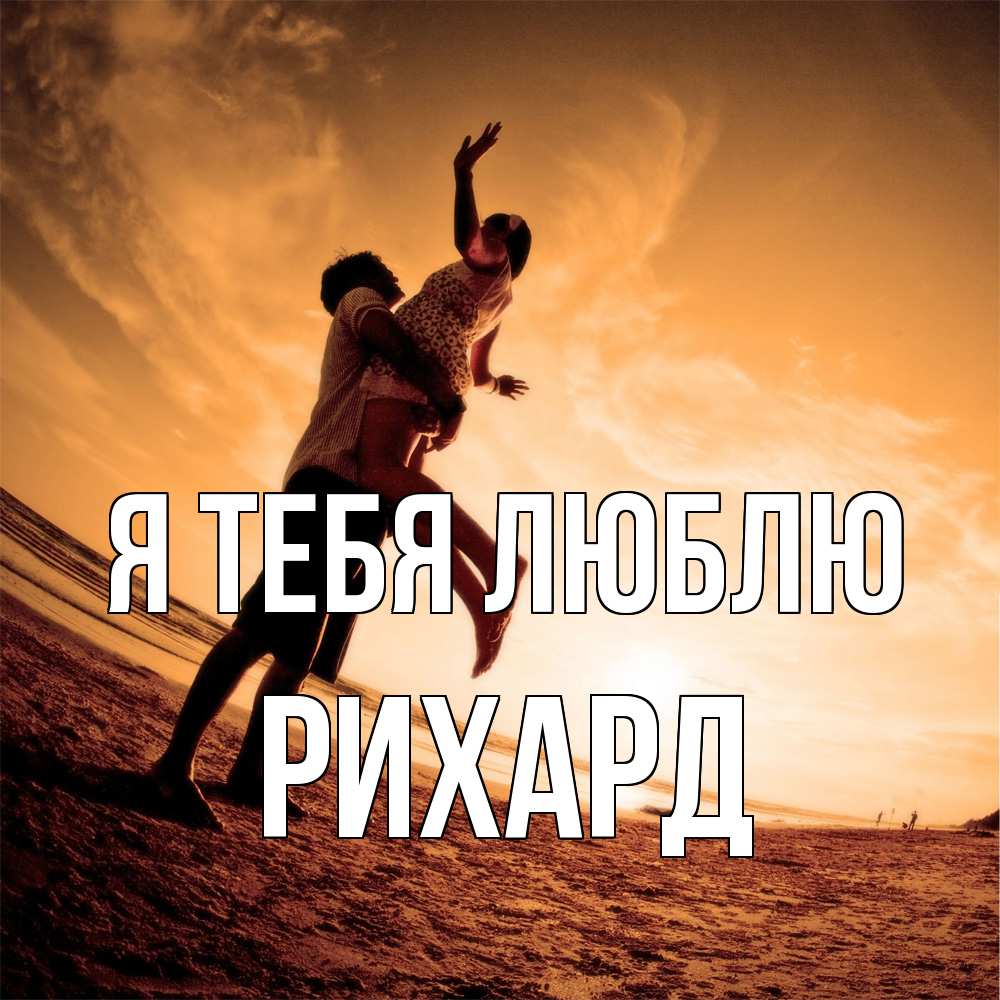 Открытка на каждый день с именем, Рихард Я тебя люблю парень держит девушку Прикольная открытка с пожеланием онлайн скачать бесплатно 