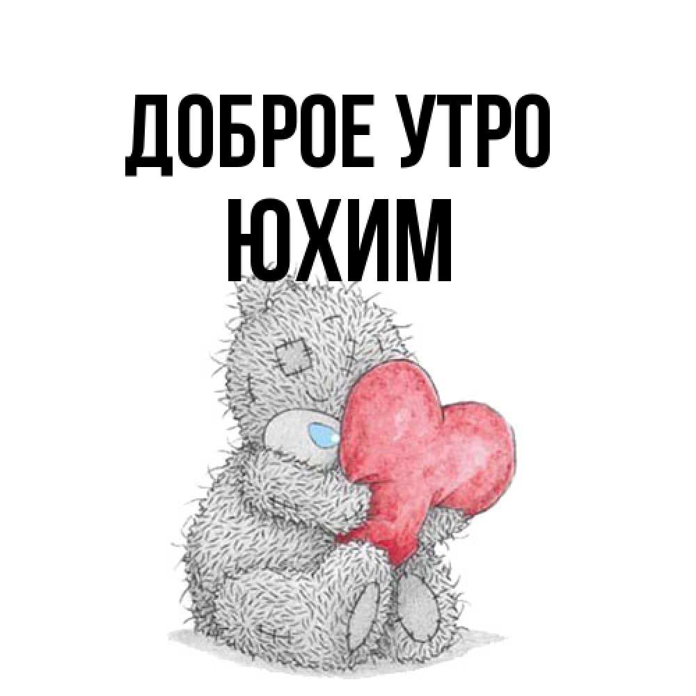 Открытка на каждый день с именем, Юхим Доброе утро плюшевые игрушки Прикольная открытка с пожеланием онлайн скачать бесплатно 