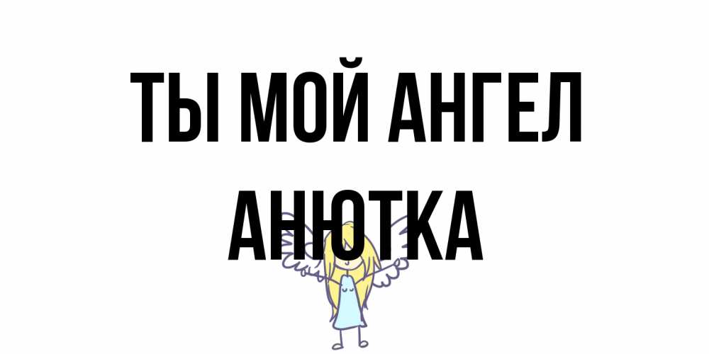 Открытка на каждый день с именем, Анютка Ты мой ангел ангел Прикольная открытка с пожеланием онлайн скачать бесплатно 