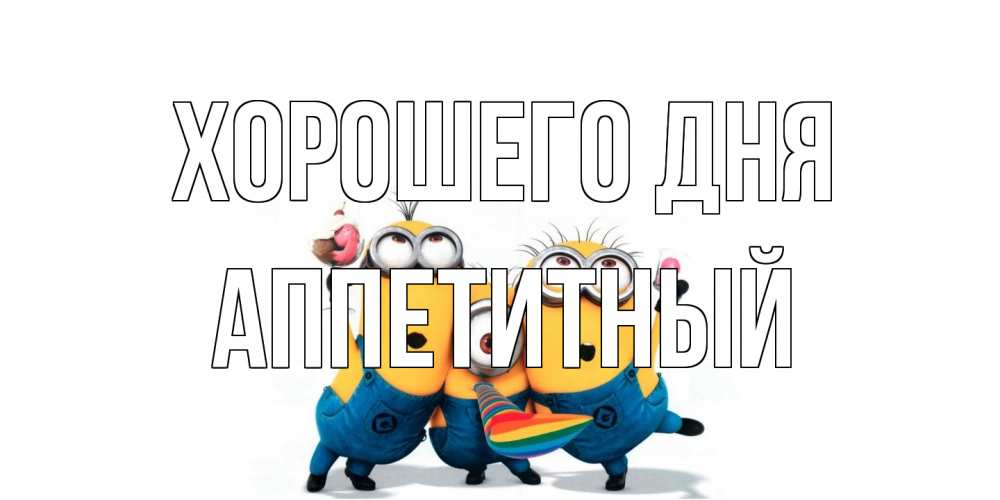 Открытка на каждый день с именем, Аппетитный Хорошего дня миньоны и прекрасный день Прикольная открытка с пожеланием онлайн скачать бесплатно 