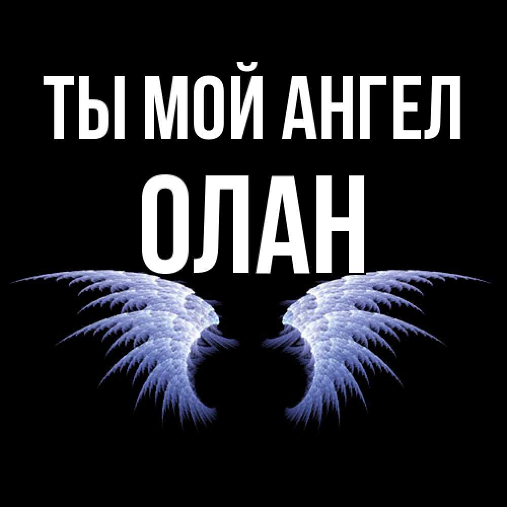 Открытка на каждый день с именем, Олан Ты мой ангел ангельские крылья на черном фоне Прикольная открытка с пожеланием онлайн скачать бесплатно 