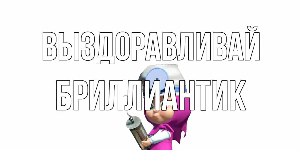 Открытка на каждый день с именем, Бриллиантик Выздоравливай маша доктор варч Прикольная открытка с пожеланием онлайн скачать бесплатно 
