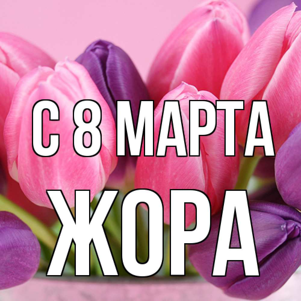 Открытка на каждый день с именем, Жора C 8 МАРТА маме 1 Прикольная открытка с пожеланием онлайн скачать бесплатно 