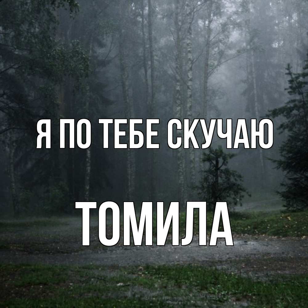 Открытка на каждый день с именем, Томила Я по тебе скучаю одна и плохо мне Прикольная открытка с пожеланием онлайн скачать бесплатно 