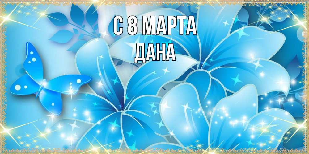 Открытка на каждый день с именем, Дана C 8 МАРТА современные открытки на международный женский день для любимой Прикольная открытка с пожеланием онлайн скачать бесплатно 
