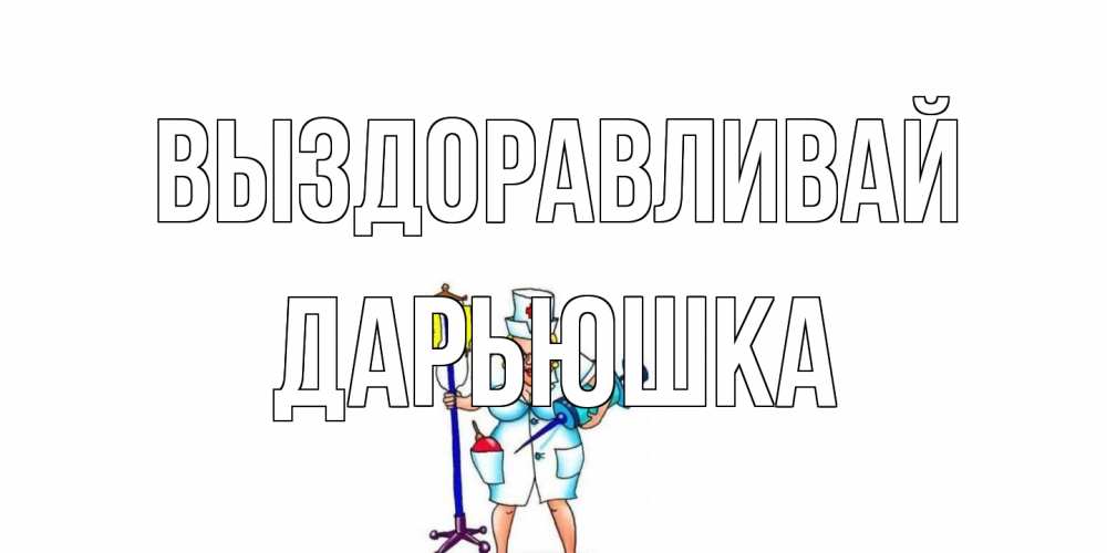 Открытка на каждый день с именем, Дарьюшка Выздоравливай медсестра Прикольная открытка с пожеланием онлайн скачать бесплатно 