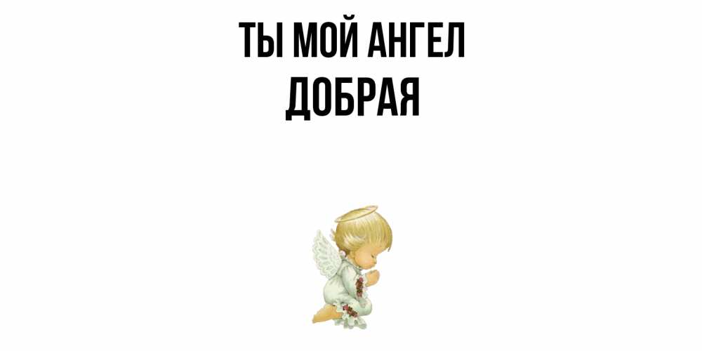 Открытка на каждый день с именем, Добрая Ты мой ангел ангел Прикольная открытка с пожеланием онлайн скачать бесплатно 