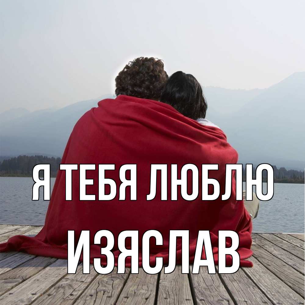 Открытка на каждый день с именем, Изяслав Я тебя люблю плед Прикольная открытка с пожеланием онлайн скачать бесплатно 