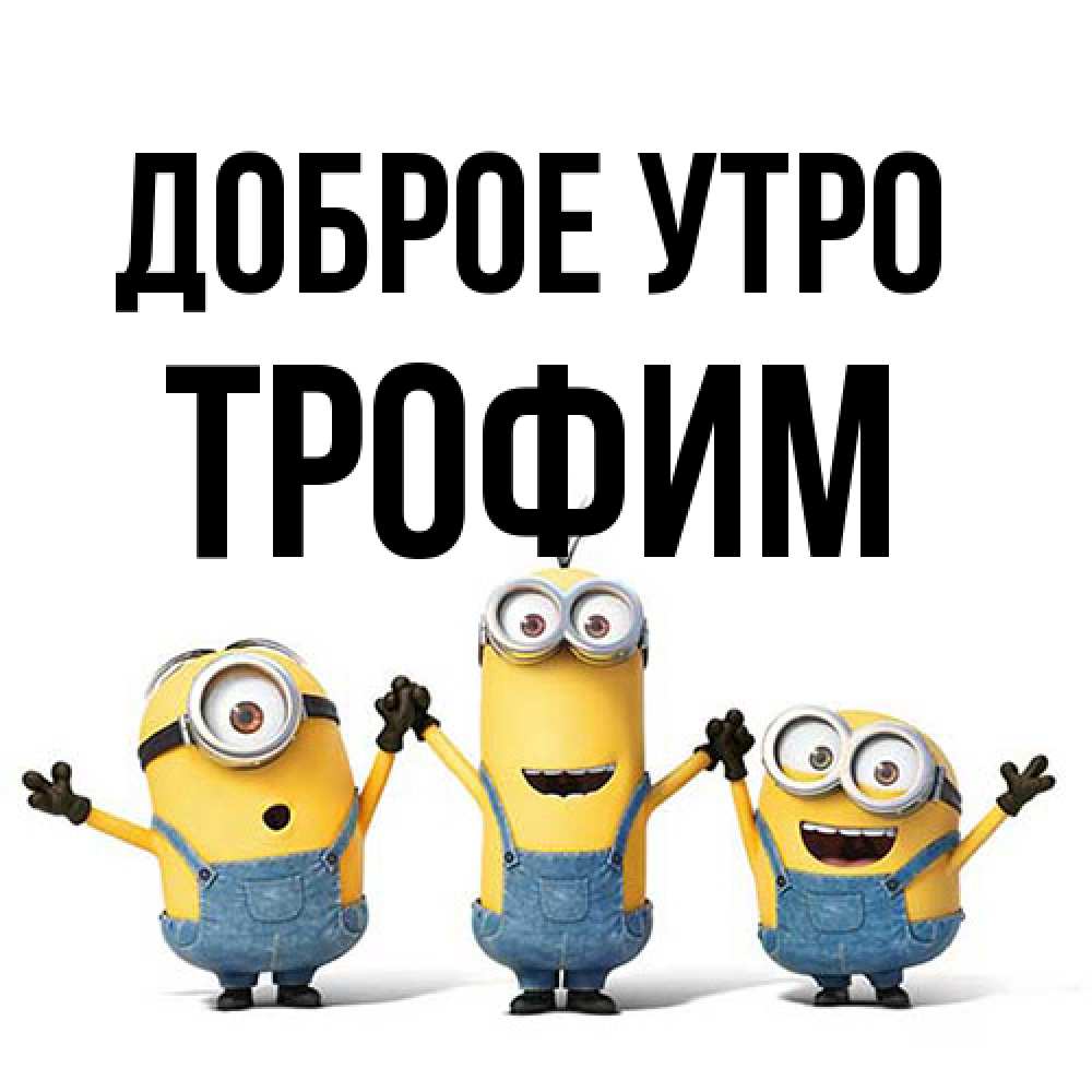 Открытка на каждый день с именем, Трофим Доброе утро бодренького утра Прикольная открытка с пожеланием онлайн скачать бесплатно 