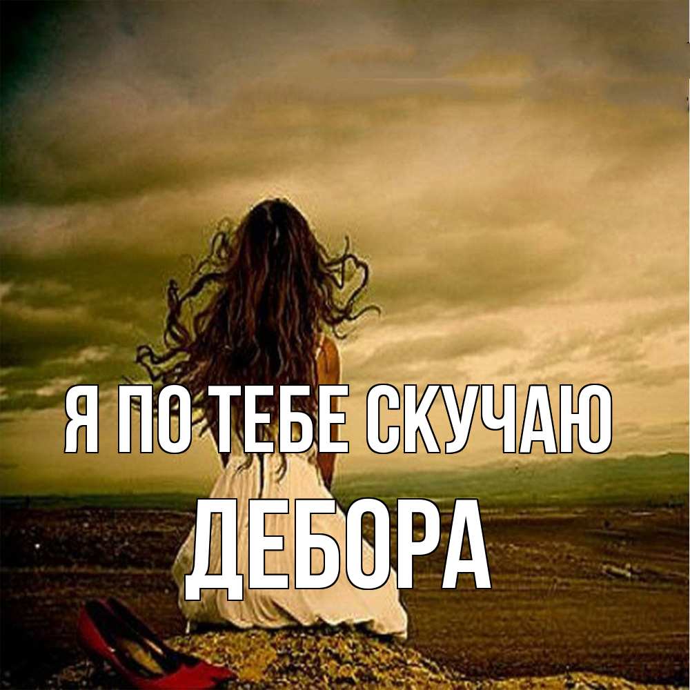 Открытка на каждый день с именем, Дебора Я по тебе скучаю возвращайся Прикольная открытка с пожеланием онлайн скачать бесплатно 