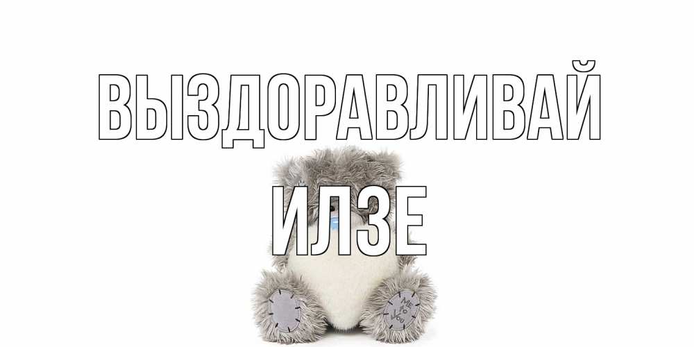 Открытка на каждый день с именем, Илзе Выздоравливай не болейте и выздоравливайте быстрее Прикольная открытка с пожеланием онлайн скачать бесплатно 