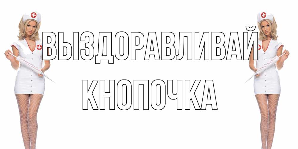 Открытка на каждый день с именем, Кнопочка Выздоравливай открытки с медсестрой Прикольная открытка с пожеланием онлайн скачать бесплатно 