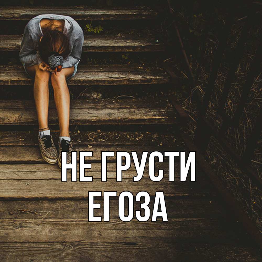 Открытка на каждый день с именем, егоза Не грусти девушка сидит на деревянных ступеньках Прикольная открытка с пожеланием онлайн скачать бесплатно 