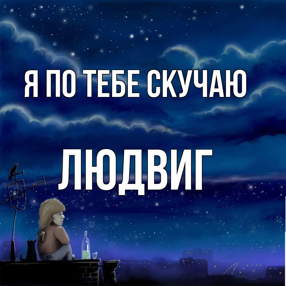 Открытка на каждый день с именем, Людвиг Я по тебе скучаю на крыше 1 Прикольная открытка с пожеланием онлайн скачать бесплатно 