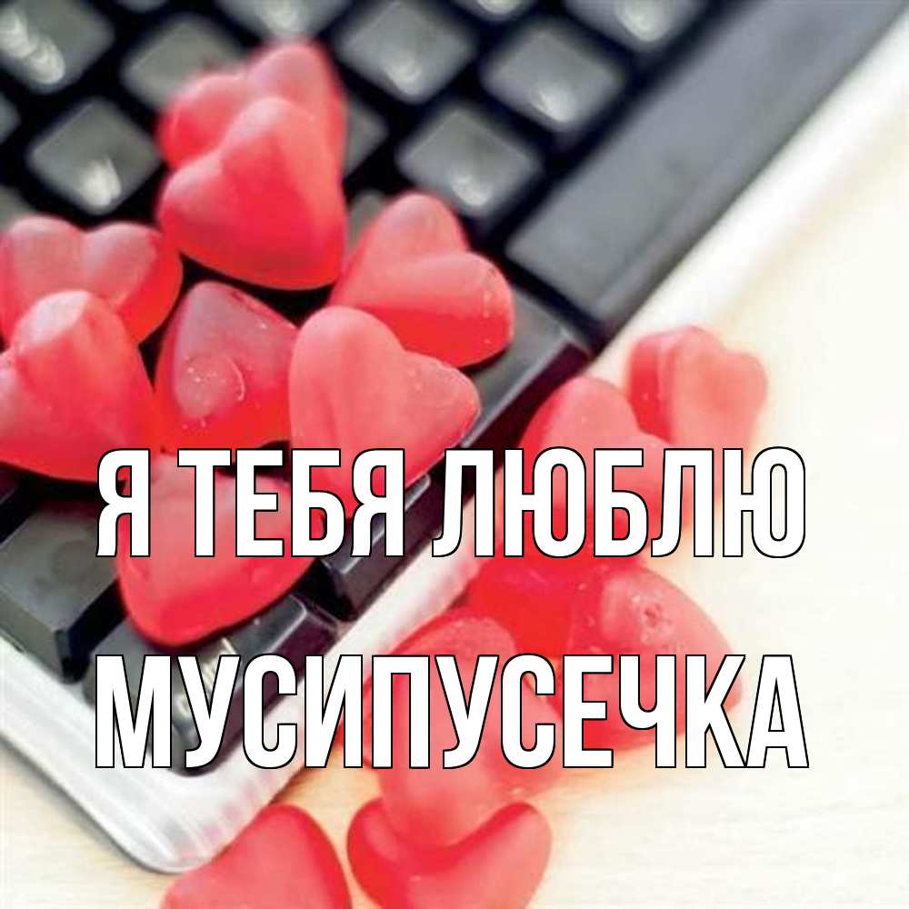 Открытка на каждый день с именем, Мусипусечка Я тебя люблю конфеты в виде сердец Прикольная открытка с пожеланием онлайн скачать бесплатно 