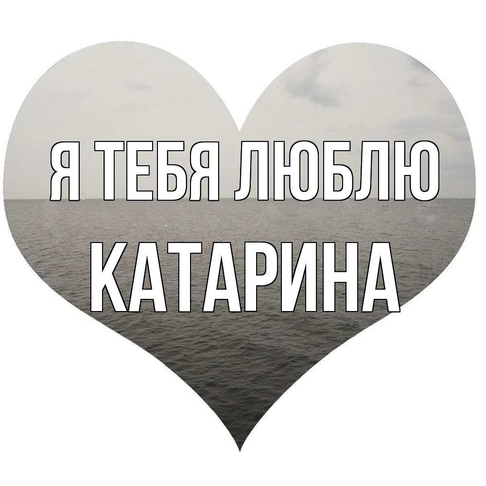 Открытка на каждый день с именем, Катарина Я тебя люблю чернобелая картнка Прикольная открытка с пожеланием онлайн скачать бесплатно 