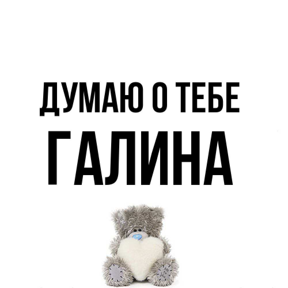 Открытка на каждый день с именем, галина Думаю о тебе тедди с сердечком для любимой Прикольная открытка с пожеланием онлайн скачать бесплатно 