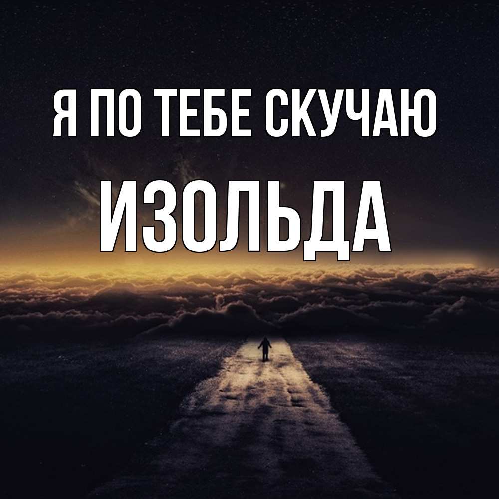 Открытка на каждый день с именем, Изольда Я по тебе скучаю идем Прикольная открытка с пожеланием онлайн скачать бесплатно 