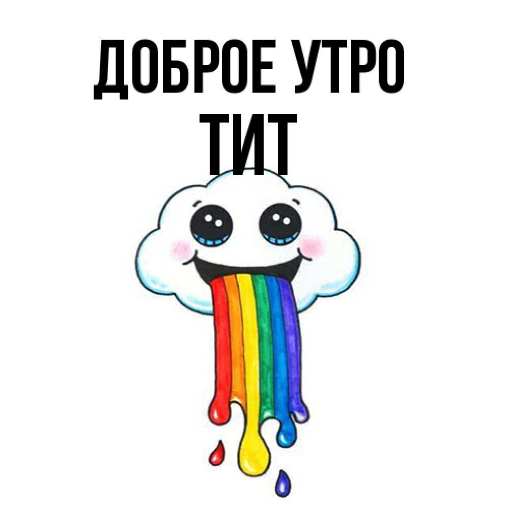 Открытка на каждый день с именем, Тит Доброе утро утречко Прикольная открытка с пожеланием онлайн скачать бесплатно 