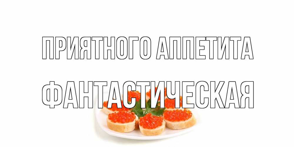 Открытка на каждый день с именем, Фантастическая Приятного аппетита бутерброд,красная икра Прикольная открытка с пожеланием онлайн скачать бесплатно 