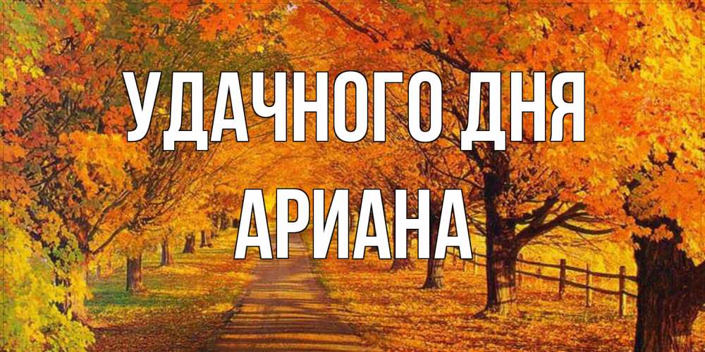 Открытка на каждый день с именем, Ариана Удачного дня деревья с осенними листьями Прикольная открытка с пожеланием онлайн скачать бесплатно 