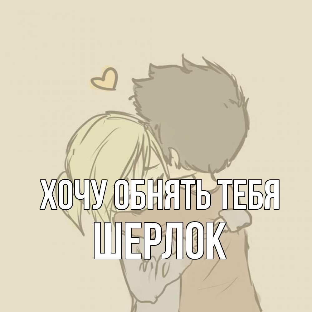 Открытка на каждый день с именем, Шерлок Хочу обнять тебя с сердечком рисунок Прикольная открытка с пожеланием онлайн скачать бесплатно 