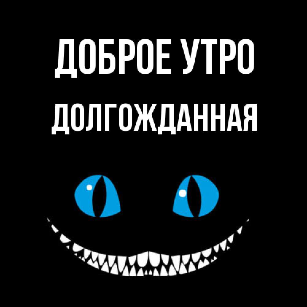 Открытка на каждый день с именем, Долгожданная Доброе утро голубые глаза и зубки Прикольная открытка с пожеланием онлайн скачать бесплатно 