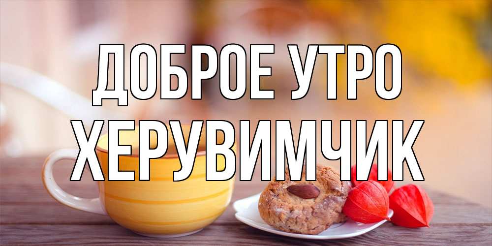 Открытка на каждый день с именем, Хеpувимчик Доброе утро добрейшее утречко с кофе Прикольная открытка с пожеланием онлайн скачать бесплатно 
