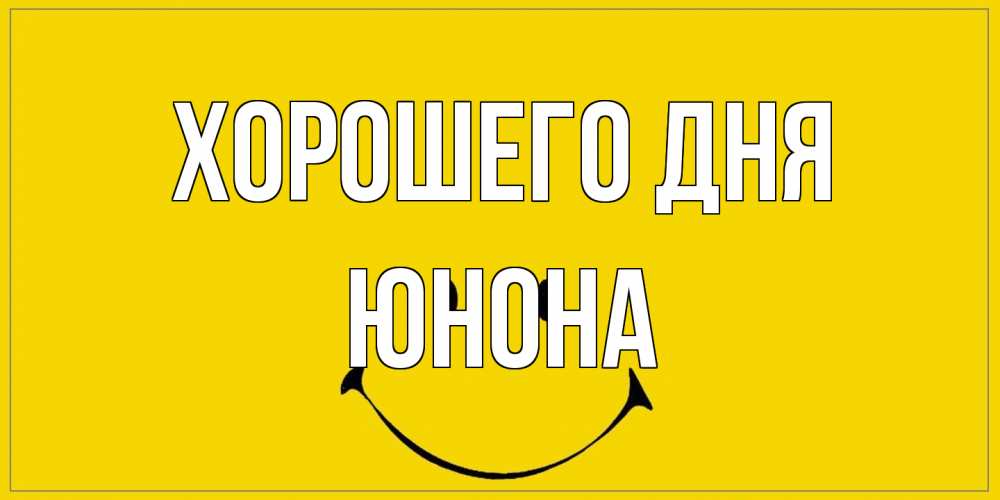 Открытка на каждый день с именем, Юнона Хорошего дня улыбка Прикольная открытка с пожеланием онлайн скачать бесплатно 
