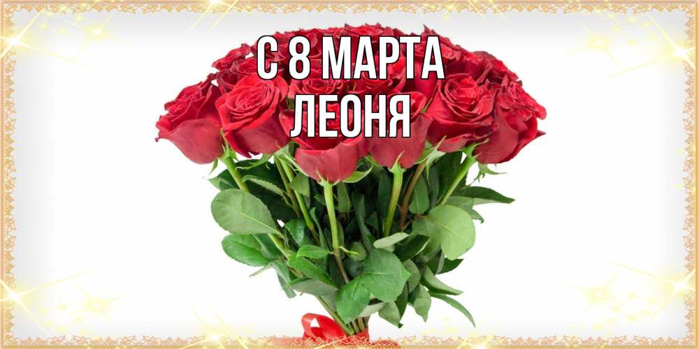 Открытка на каждый день с именем, Леоня C 8 МАРТА самый огромный букет для милых дам Прикольная открытка с пожеланием онлайн скачать бесплатно 
