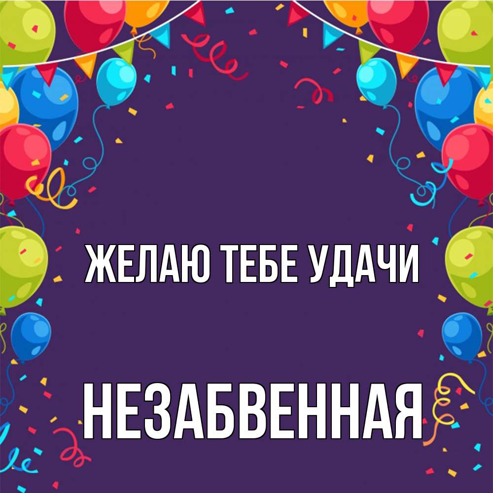 Открытка на каждый день с именем, незабвенная Желаю тебе удачи шары Прикольная открытка с пожеланием онлайн скачать бесплатно 