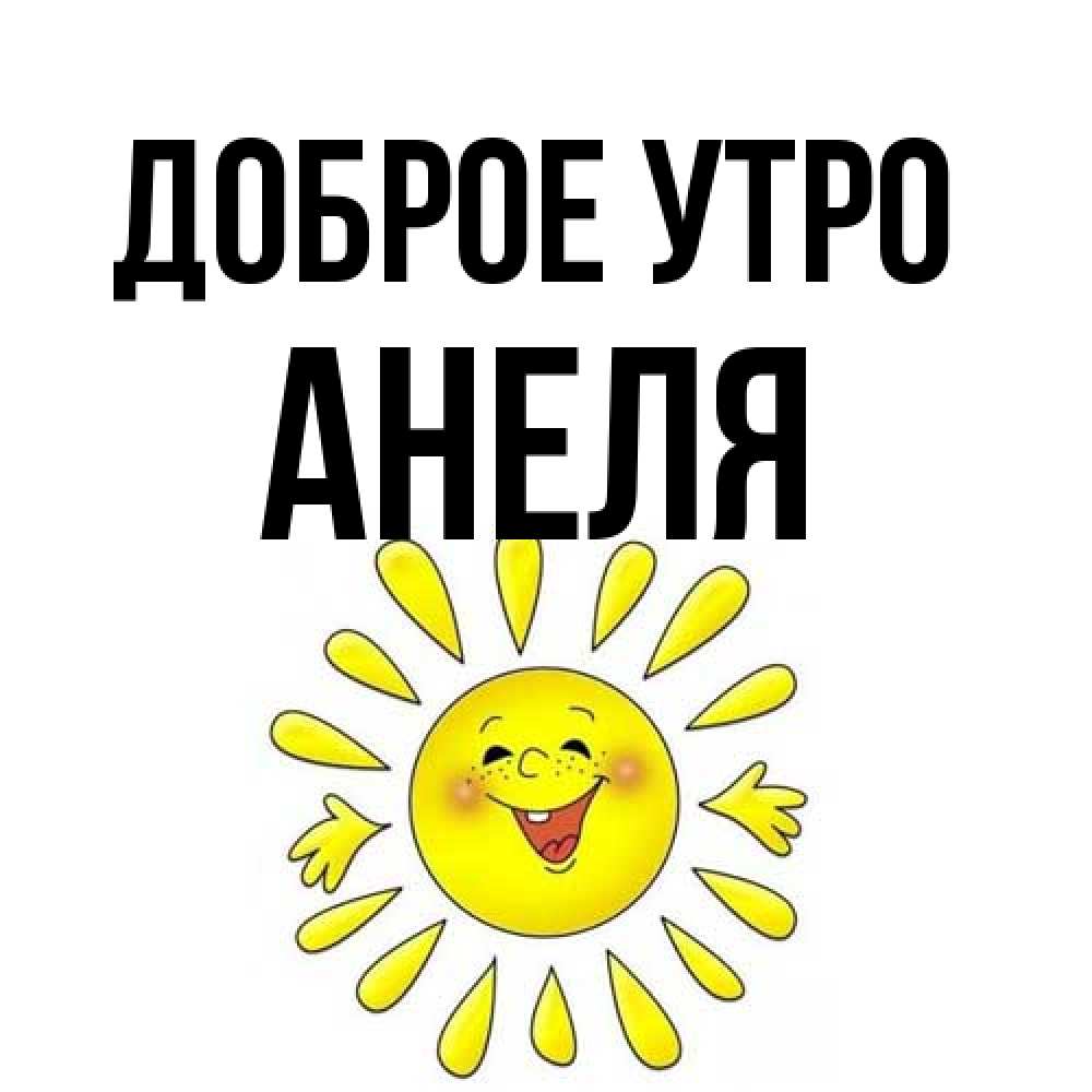 Открытка на каждый день с именем, Анеля Доброе утро улыбка Прикольная открытка с пожеланием онлайн скачать бесплатно 