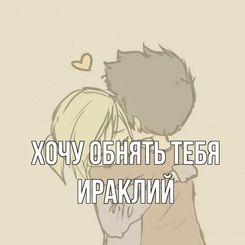 Картинка Хочу обнять тебя, Ираклий