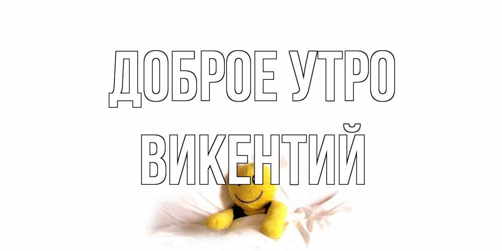 Открытка на каждый день с именем, Викентий Доброе утро смайл, кровать Прикольная открытка с пожеланием онлайн скачать бесплатно 