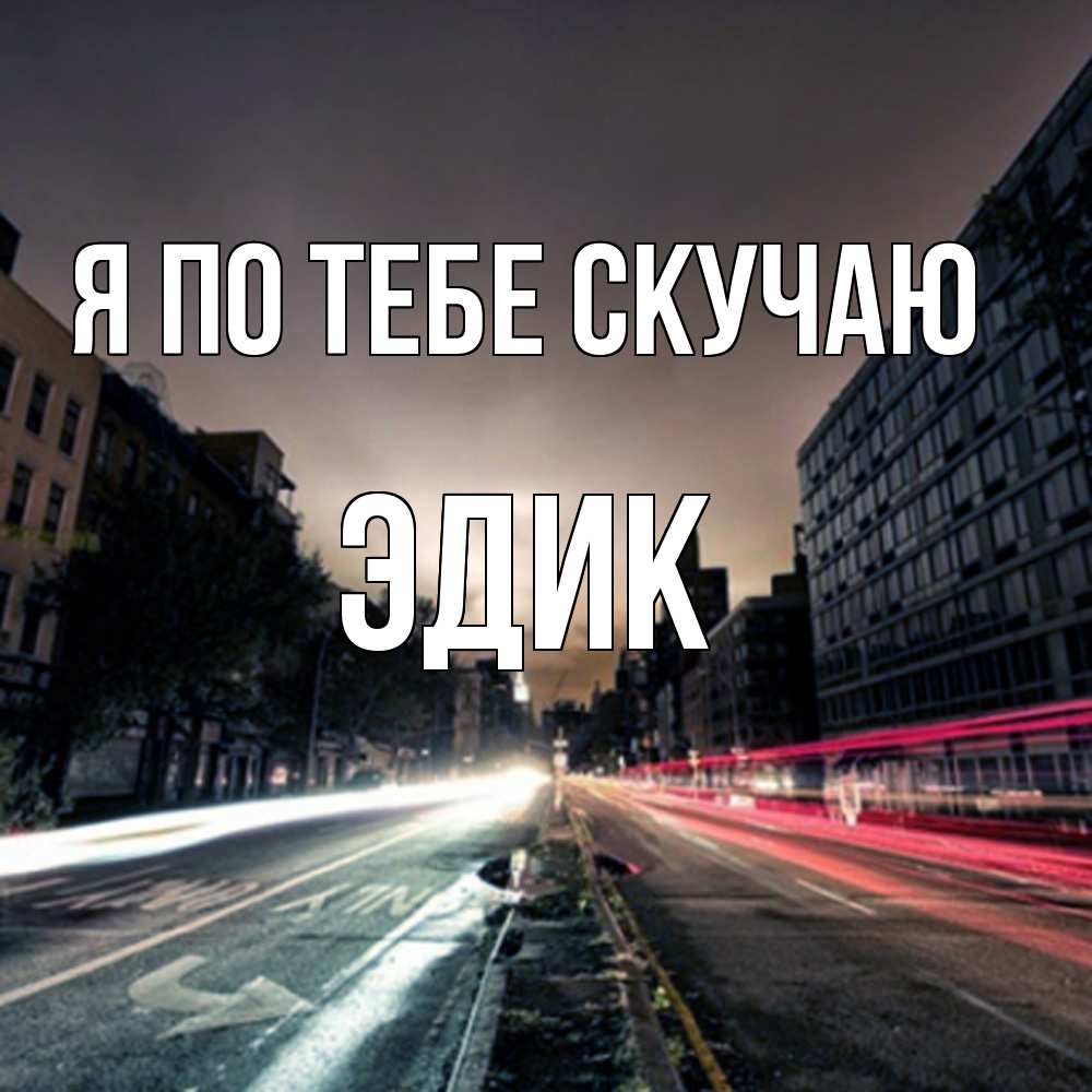 Открытка на каждый день с именем, Эдик Я по тебе скучаю приезжай Прикольная открытка с пожеланием онлайн скачать бесплатно 