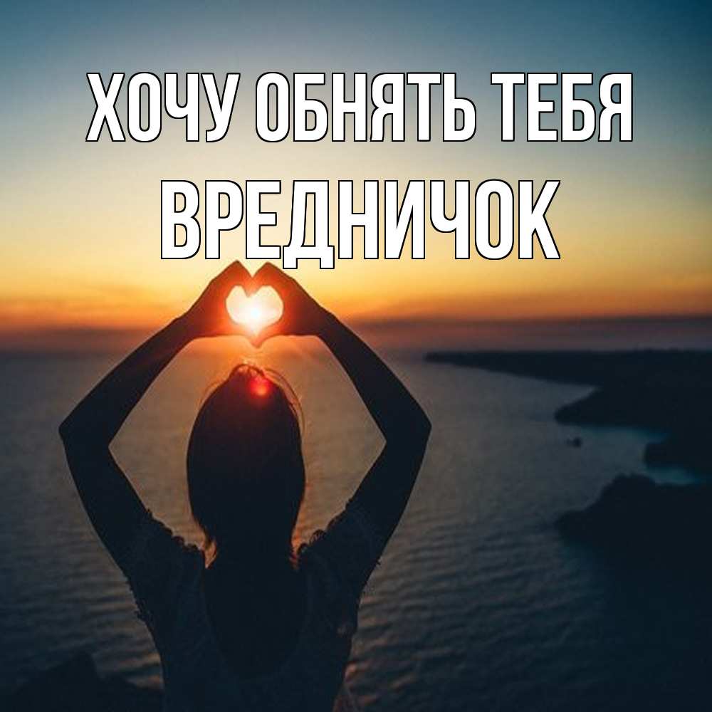 Открытка на каждый день с именем, Вредничок Хочу обнять тебя закат на море Прикольная открытка с пожеланием онлайн скачать бесплатно 