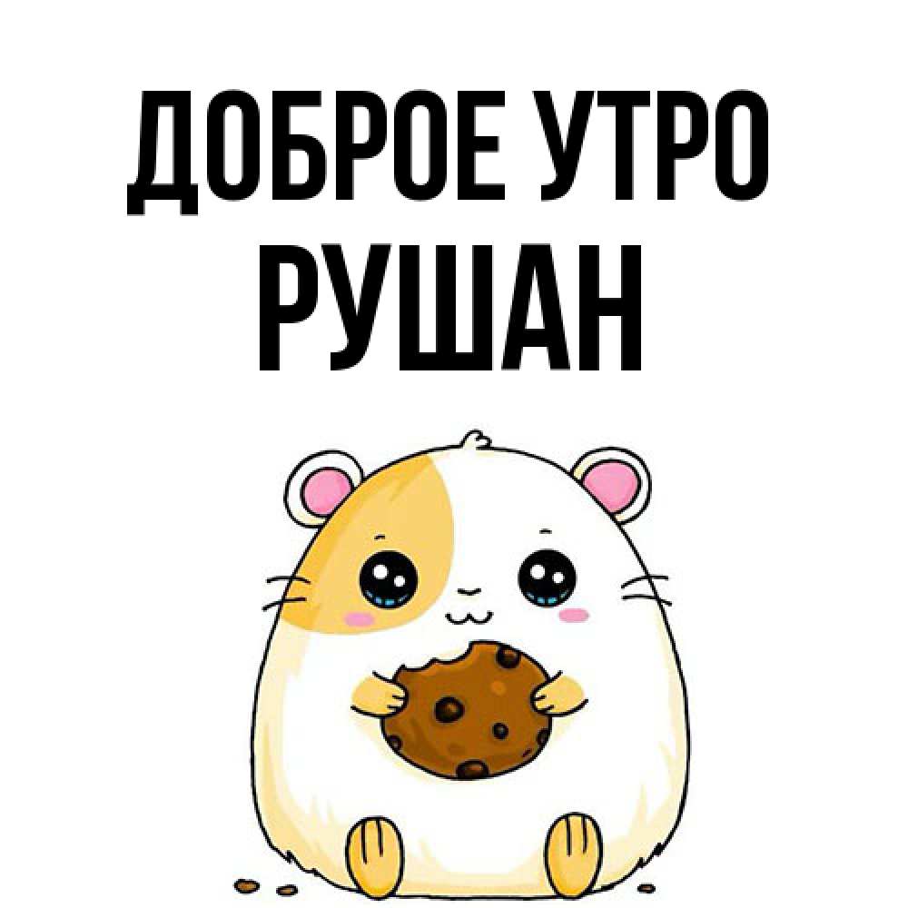 Открытка на каждый день с именем, Рушан Доброе утро есть печеньку. Утречко Прикольная открытка с пожеланием онлайн скачать бесплатно 