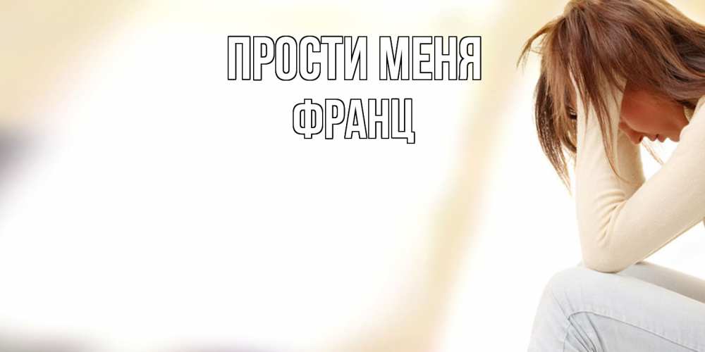 Открытка на каждый день с именем, Франц Прости меня прости меня с девушкой Прикольная открытка с пожеланием онлайн скачать бесплатно 