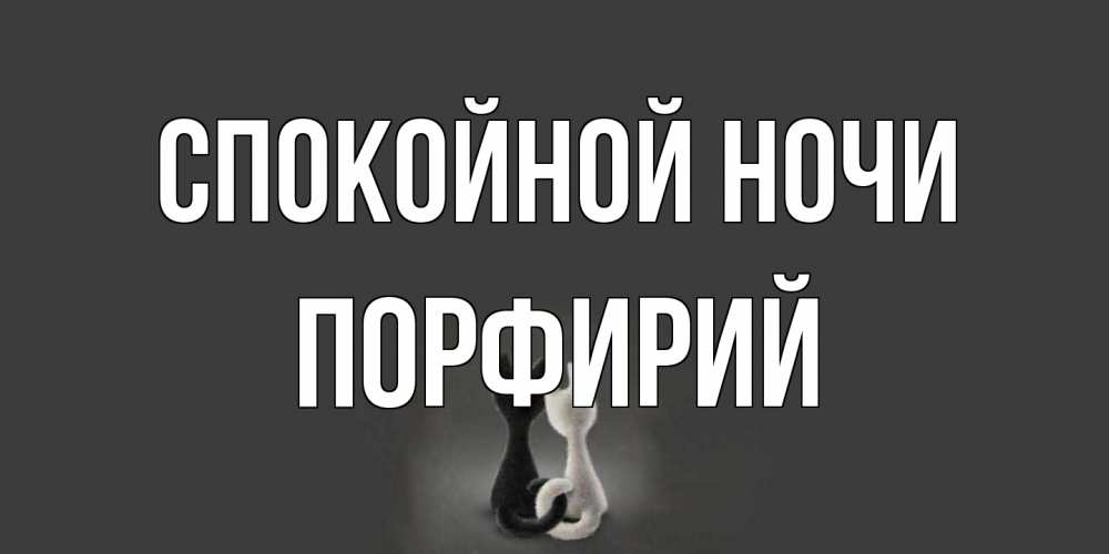 Открытка на каждый день с именем, Порфирий Спокойной ночи коты Прикольная открытка с пожеланием онлайн скачать бесплатно 